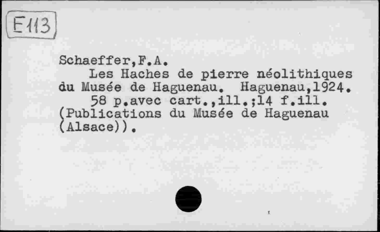 ﻿Schaeffer,F.А.
Les Haches de pierre néolithiques du Musée de Haguenau. Haguenau,1924.
58 p.avec cart.,ill.;14 f.ill. (Publications du Musée de Haguenau (Alsace)).